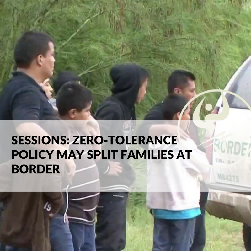 Sessions Zero Tolerance Policy May Split Families At Border Los Angeles Immigration Law